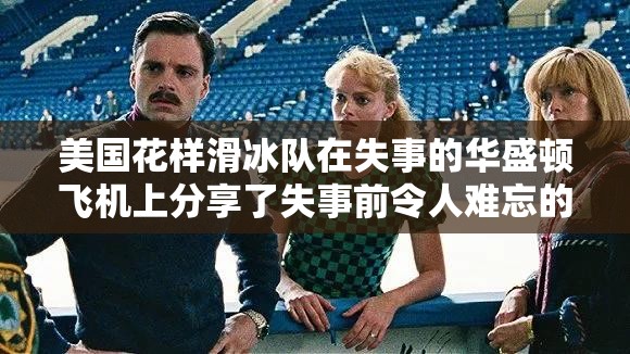 美国花样滑冰队在失事的华盛顿飞机上分享了失事前令人难忘的照片