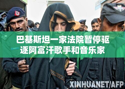 巴基斯坦一家法院暂停驱逐阿富汗歌手和音乐家
