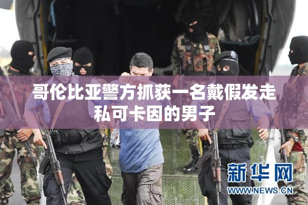 哥伦比亚警方抓获一名戴假发走私可卡因的男子