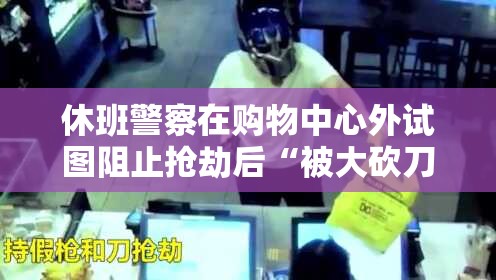 休班警察在购物中心外试图阻止抢劫后“被大砍刀刺伤”