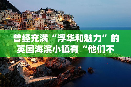 曾经充满“浮华和魅力”的英国海滨小镇有“他们不会向你展示”的阴暗面