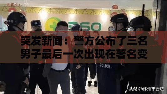 突发新闻：警方公布了三名男子最后一次出现在著名变装皇后被发现死亡的Soho公寓的闭路电视画面